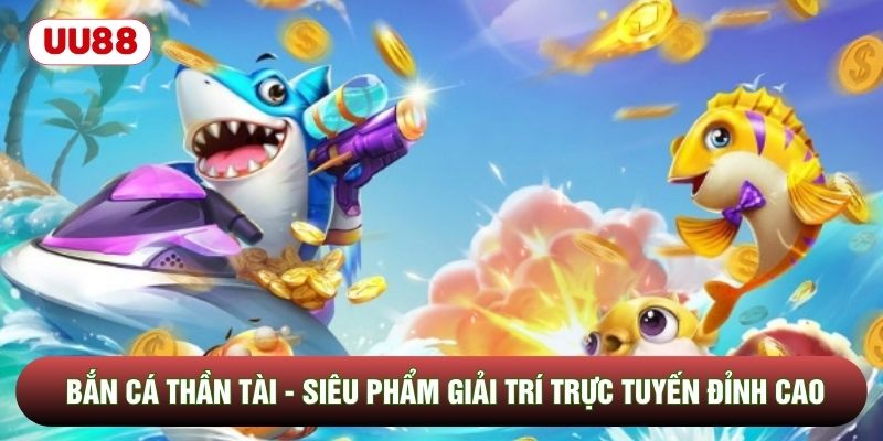 Bắn Cá Thần Tài - Siêu Phẩm Giải Trí Trực Tuyến Đỉnh Cao