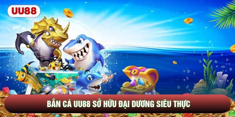 Bắn cá UU88 sở hữu đại dương siêu thực
