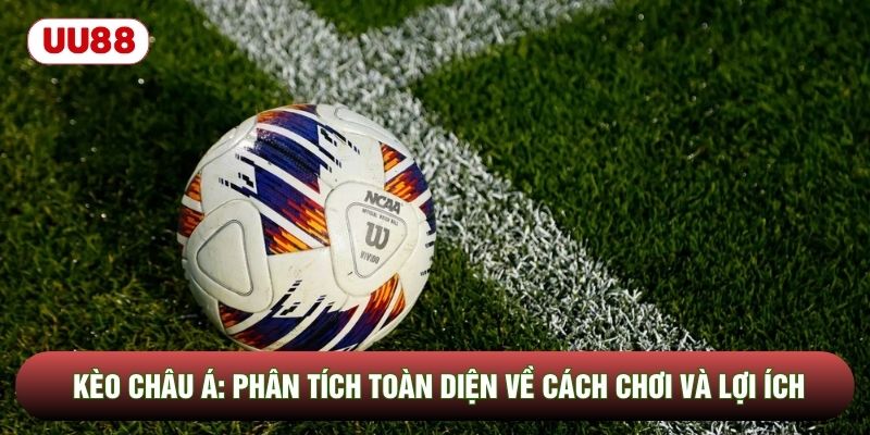 Kèo Châu Á: Phân Tích Toàn Diện Về Cách Chơi Và Lợi Ích