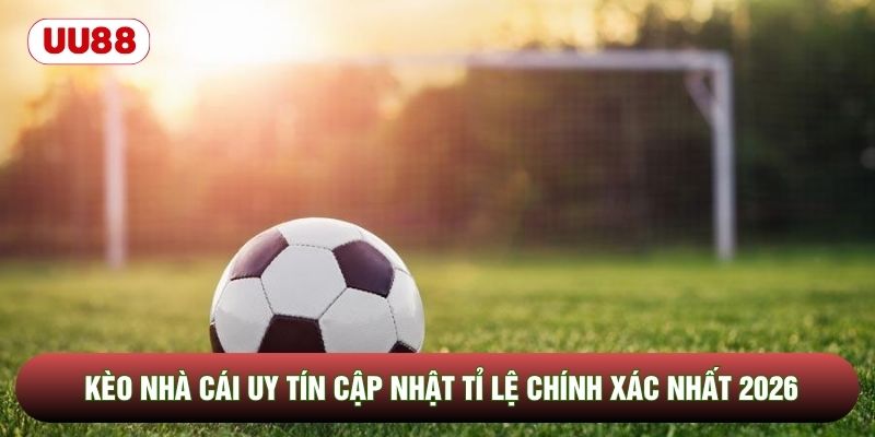 Kèo Nhà Cái Uy Tín Cập Nhật Tỉ Lệ Chính Xác Nhất 2026