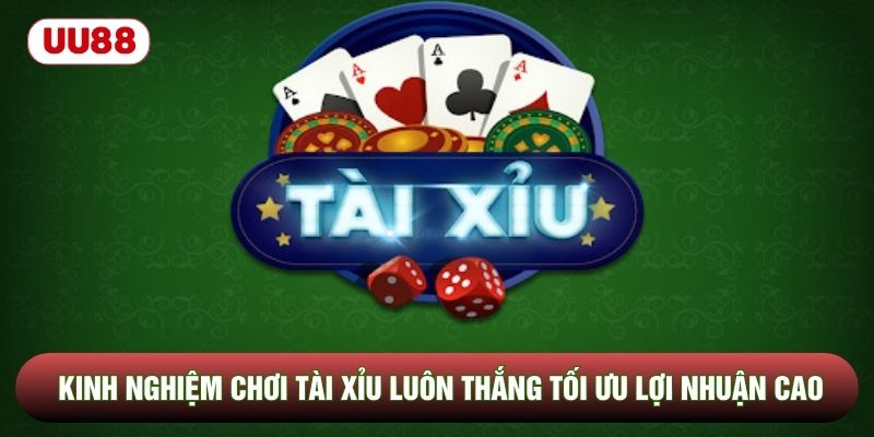 Kinh Nghiệm Chơi Tài Xỉu Luôn Thắng Tối Ưu Lợi Nhuận Cao