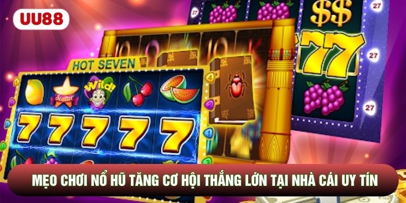Mẹo Chơi Nổ Hũ Tăng Cơ Hội Thắng Lớn Tại Nhà Cái Uy Tín