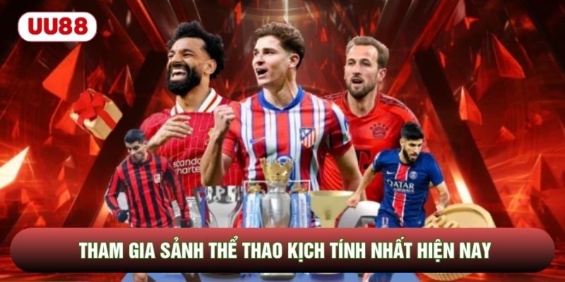 Tham gia sảnh thể thao kịch tính nhất hiện nay